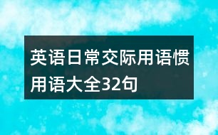 英語(yǔ)日常交際用語(yǔ)、慣用語(yǔ)大全32句