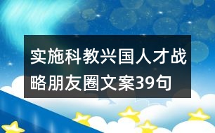 實施科教興國、人才戰(zhàn)略朋友圈文案39句