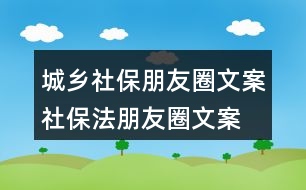 城鄉(xiāng)社保朋友圈文案、社保法朋友圈文案34句