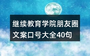 繼續(xù)教育學(xué)院朋友圈文案口號(hào)大全40句