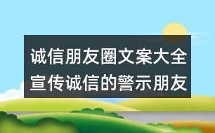 誠(chéng)信朋友圈文案大全：宣傳誠(chéng)信的警示朋友圈文案32句