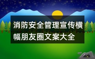 消防安全管理宣傳橫幅、朋友圈文案大全38句