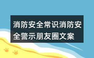 消防安全常識、消防安全警示朋友圈文案33句