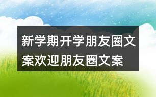 新學期開學朋友圈文案、歡迎朋友圈文案大全37句