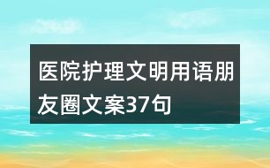 醫(yī)院護(hù)理文明用語、朋友圈文案37句