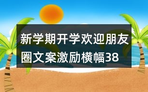 新學(xué)期開(kāi)學(xué)歡迎朋友圈文案、激勵(lì)橫幅38句