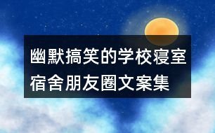 幽默搞笑的學(xué)校寢室、宿舍朋友圈文案集錦36句