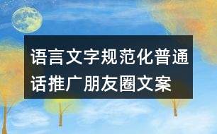 語(yǔ)言文字規(guī)范化、普通話推廣朋友圈文案36句