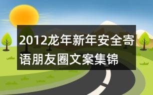 2012龍年新年安全寄語、朋友圈文案集錦35句