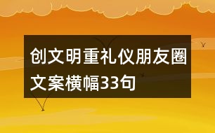 創(chuàng)文明、重禮儀朋友圈文案、橫幅33句