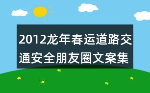 2012龍年春運(yùn)道路交通安全朋友圈文案集錦39句