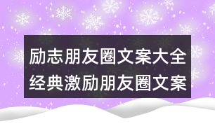 勵(lì)志朋友圈文案大全：經(jīng)典激勵(lì)朋友圈文案集錦39句