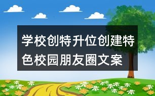 學(xué)校創(chuàng)特升位、創(chuàng)建特色校園朋友圈文案39句