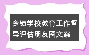 鄉(xiāng)鎮(zhèn)、學校教育工作督導(dǎo)評估朋友圈文案34句