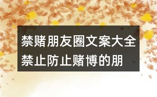 禁賭朋友圈文案大全：禁止、防止賭博的朋友圈文案37句