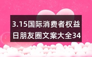 3.15國際消費(fèi)者權(quán)益日朋友圈文案大全34句