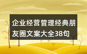 企業(yè)經(jīng)營、管理經(jīng)典朋友圈文案大全38句