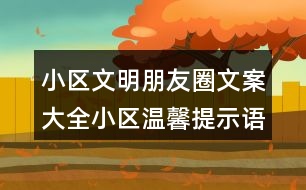 小區(qū)文明朋友圈文案大全：小區(qū)溫馨提示語、警示語38句