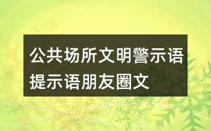 公共場所文明警示語、提示語、朋友圈文案大全35句