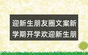 迎新生朋友圈文案：新學(xué)期開學(xué)歡迎新生朋友圈文案33句