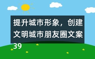 提升城市形象，創(chuàng)建文明城市朋友圈文案39句