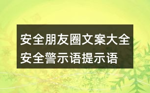 安全朋友圈文案大全：安全警示語、提示語40句