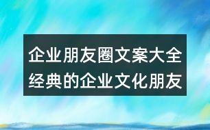 企業(yè)朋友圈文案大全：經(jīng)典的企業(yè)文化朋友圈文案38句