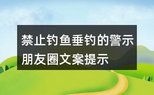 禁止釣魚、垂釣的警示朋友圈文案、提示語33句