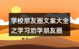 學(xué)校朋友圈文案大全之學(xué)習(xí)、勸學(xué)朋友圈文案39句