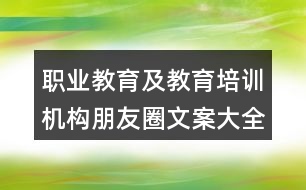 職業(yè)教育及教育培訓機構朋友圈文案大全33句