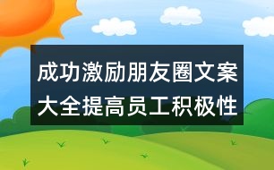 成功激勵(lì)朋友圈文案大全：提高員工積極性與創(chuàng)造性的朋友圈文案33句