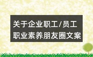 關(guān)于企業(yè)職工/員工職業(yè)素養(yǎng)朋友圈文案大全38句