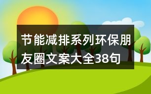 節(jié)能減排系列環(huán)保朋友圈文案大全38句