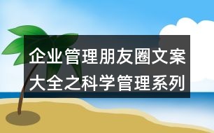 企業(yè)管理朋友圈文案大全之科學(xué)管理系列套裝朋友圈文案32句