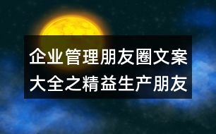 企業(yè)管理朋友圈文案大全之精益生產(chǎn)朋友圈文案33句