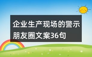 企業(yè)生產(chǎn)現(xiàn)場的警示、朋友圈文案36句