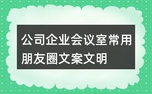 公司、企業(yè)會議室常用朋友圈文案、文明朋友圈文案34句