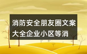 消防安全朋友圈文案大全：企業(yè)、小區(qū)等消防安全朋友圈文案38句