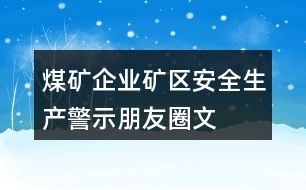 煤礦企業(yè)、礦區(qū)安全生產(chǎn)警示、朋友圈文案大全37句