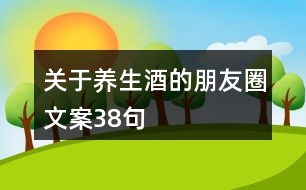 關于養(yǎng)生酒的朋友圈文案38句