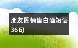 朋友圈銷(xiāo)售白酒短語(yǔ)36句