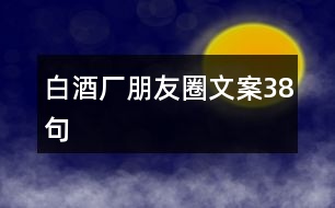 白酒廠朋友圈文案38句