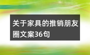 關(guān)于家具的推銷(xiāo)朋友圈文案36句