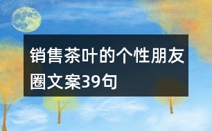 銷售茶葉的個性朋友圈文案39句