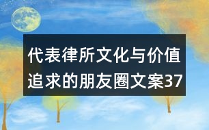 代表律所文化與價(jià)值追求的朋友圈文案37句