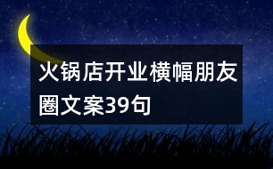 火鍋店開業(yè)橫幅朋友圈文案39句