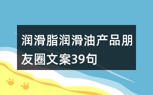 潤(rùn)滑脂、潤(rùn)滑油產(chǎn)品朋友圈文案39句