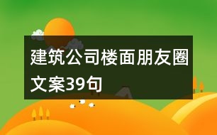 建筑公司樓面朋友圈文案39句