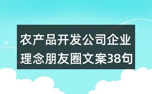 農(nóng)產(chǎn)品開發(fā)公司企業(yè)理念朋友圈文案38句