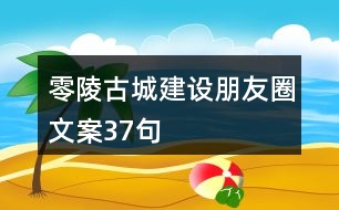 零陵古城建設(shè)朋友圈文案37句